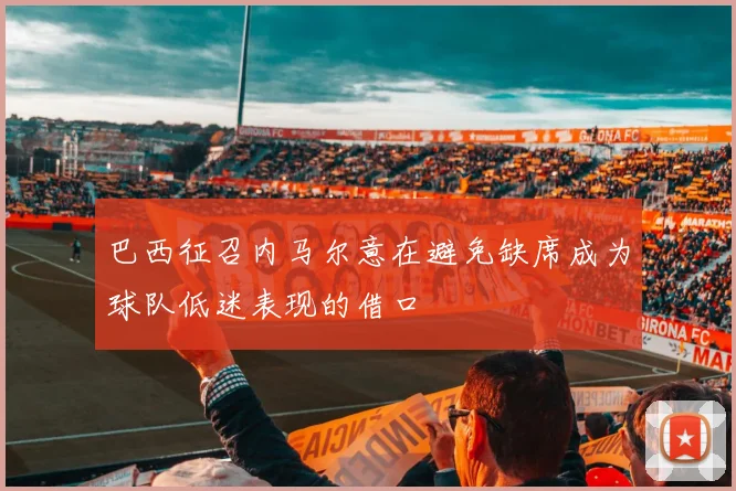 巴西征召内马尔意在避免缺席成为球队低迷表现的借口