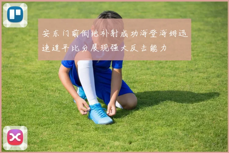 安东门前倒地补射成功海登海姆迅速追平比分展现强大反击能力